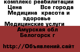 комплекс реабилитации › Цена ­ 500 - Все города Медицина, красота и здоровье » Медицинские услуги   . Амурская обл.,Белогорск г.